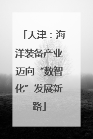 天津：海洋装备产业迈向“数智化”发展新路